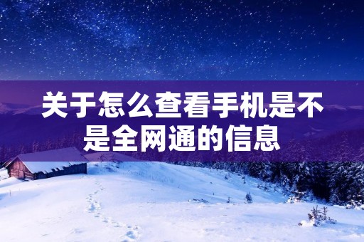 关于怎么查看手机是不是全网通的信息 关于怎么查看手机是不是全网通的信息