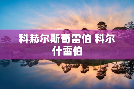 科赫尔斯奇雷伯 科尔什雷伯 科赫尔斯奇雷伯 科尔什雷伯