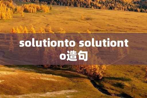 solutionto solutionto造句