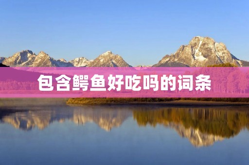 包含鳄鱼好吃吗的词条