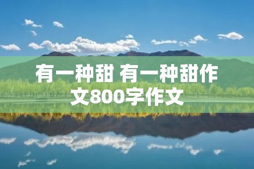 有一种甜 有一种甜作文800字作文 有一种甜 有一种甜作文800字作文