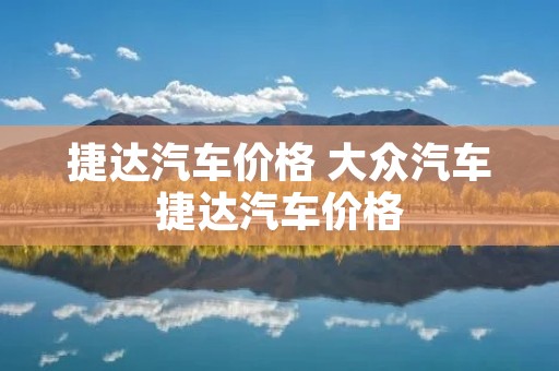捷达汽车价格 大众汽车捷达汽车价格