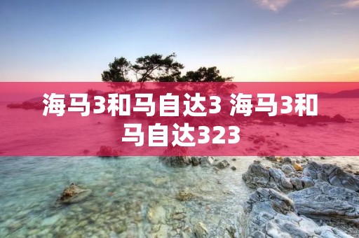 海马3和马自达3 海马3和马自达323