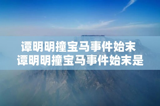 谭明明撞宝马事件始末 谭明明撞宝马事件始末是什么