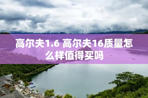 高尔夫1.6 高尔夫16质量怎么样值得买吗