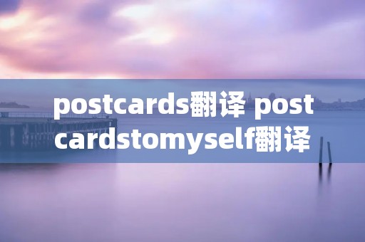 postcards翻译 postcardstomyself翻译