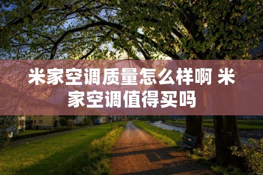 米家空调质量怎么样啊 米家空调值得买吗 米家空调质量怎么样啊 米家空调值得买吗