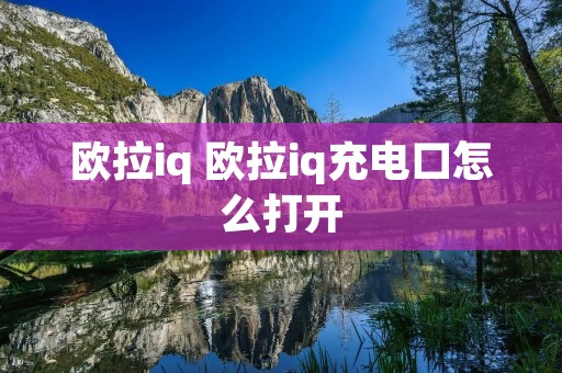 欧拉iq 欧拉iq充电口怎么打开