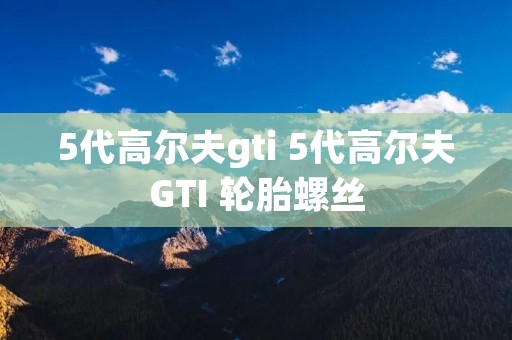 5代高尔夫gti 5代高尔夫GTI 轮胎螺丝 5代高尔夫gti 5代高尔夫GTI 轮胎螺丝