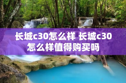 长城c30怎么样 长城c30怎么样值得购买吗