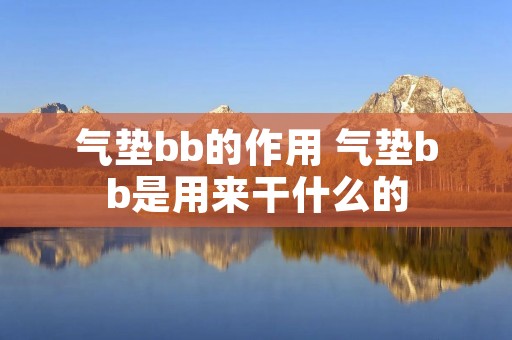 气垫bb的作用 气垫bb是用来干什么的 气垫bb的作用 气垫bb是用来干什么的