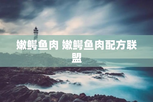 嫩鳄鱼肉 嫩鳄鱼肉配方联盟