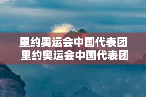 里约奥运会中国代表团 里约奥运会中国代表团金牌