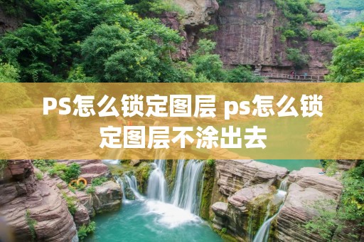 PS怎么锁定图层 ps怎么锁定图层不涂出去 PS怎么锁定图层 ps怎么锁定图层不涂出去