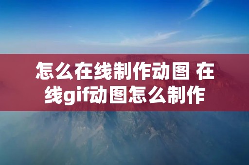怎么在线制作动图 在线gif动图怎么制作