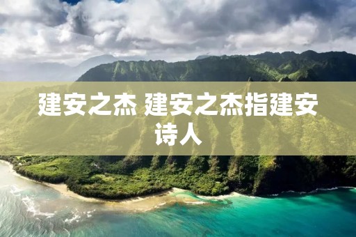 建安之杰 建安之杰指建安诗人 建安之杰 建安之杰指建安诗人