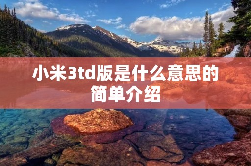 小米3td版是什么意思的简单介绍