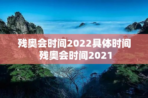 残奥会时间2022具体时间 残奥会时间2021