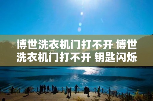博世洗衣机门打不开 博世洗衣机门打不开 钥匙闪烁