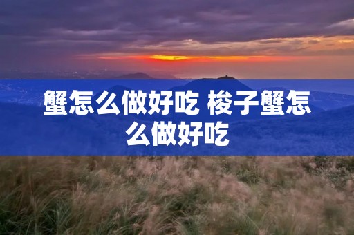 蟹怎么做好吃 梭子蟹怎么做好吃