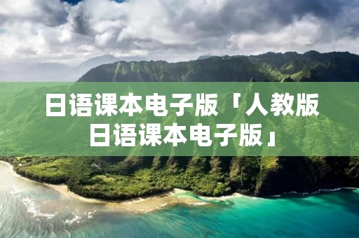 日语课本电子版「人教版日语课本电子版」
