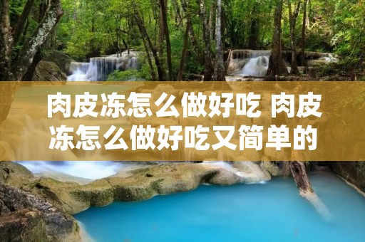 肉皮冻怎么做好吃 肉皮冻怎么做好吃又简单的做法肉皮冻肠胃不好能吃吗
