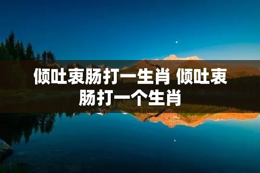 倾吐衷肠打一生肖 倾吐衷肠打一个生肖 倾吐衷肠打一生肖 倾吐衷肠打一个生肖
