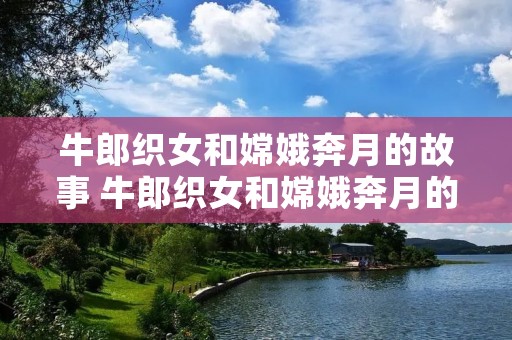牛郎织女和嫦娥奔月的故事 牛郎织女和嫦娥奔月的故事简介 牛郎织女和嫦娥奔月的故事 牛郎织女和嫦娥奔月的故事简介