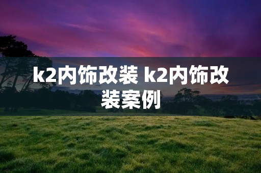 k2内饰改装 k2内饰改装案例