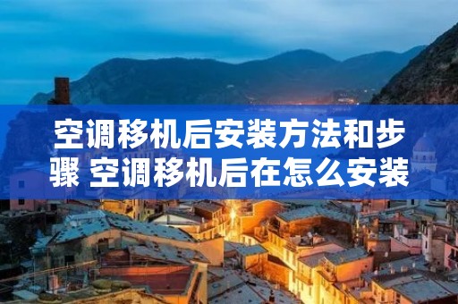 空调移机后安装方法和步骤 空调移机后在怎么安装