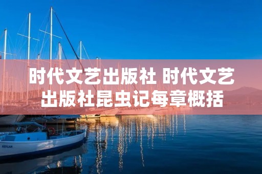 时代文艺出版社 时代文艺出版社昆虫记每章概括