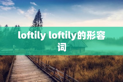 loftily loftily的形容词