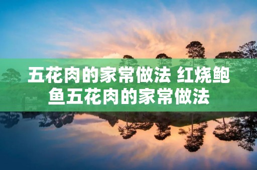 五花肉的家常做法 红烧鲍鱼五花肉的家常做法 五花肉的家常做法 红烧鲍鱼五花肉的家常做法