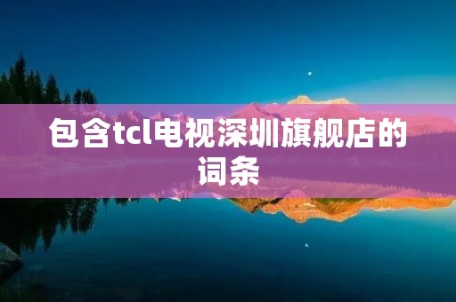 包含tcl电视深圳旗舰店的词条