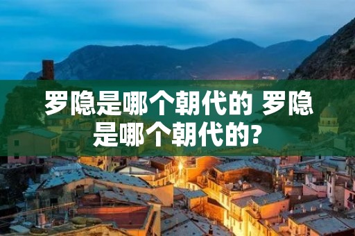 罗隐是哪个朝代的 罗隐是哪个朝代的?