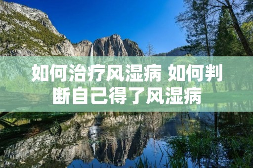 如何治疗风湿病 如何判断自己得了风湿病