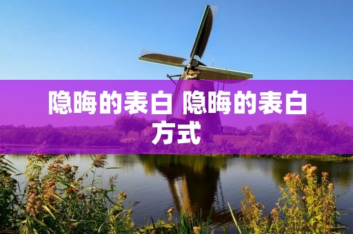 隐晦的表白 隐晦的表白方式 隐晦的表白 隐晦的表白方式