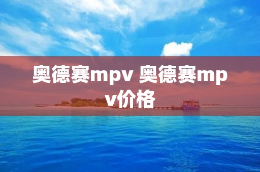 奥德赛mpv 奥德赛mpv价格 奥德赛mpv 奥德赛mpv价格