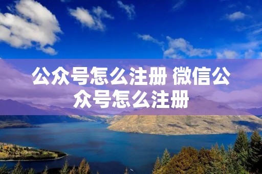 公众号怎么注册 微信公众号怎么注册