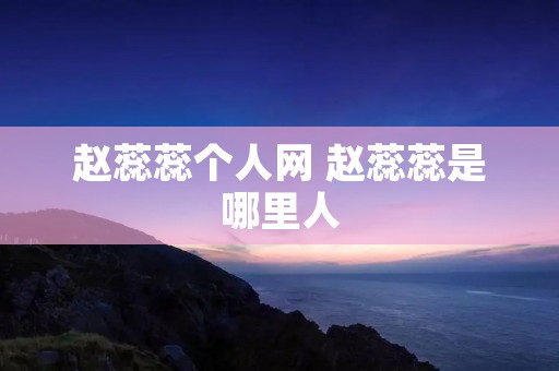 赵蕊蕊个人网 赵蕊蕊是哪里人 赵蕊蕊个人网 赵蕊蕊是哪里人