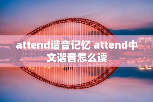 attend谐音记忆 attend中文谐音怎么读