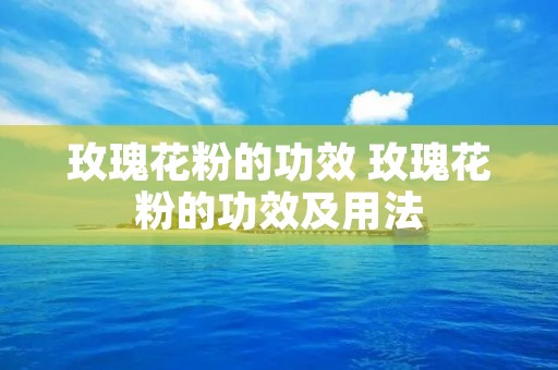 玫瑰花粉的功效 玫瑰花粉的功效及用法