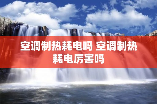 空调制热耗电吗 空调制热耗电厉害吗