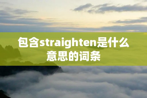 包含straighten是什么意思的词条 包含straighten是什么意思的词条