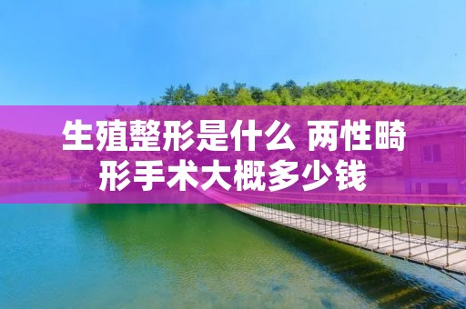 生殖整形是什么 两性畸形手术大概多少钱