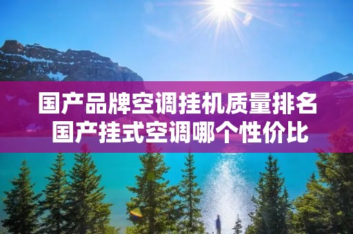 国产品牌空调挂机质量排名 国产挂式空调哪个性价比高