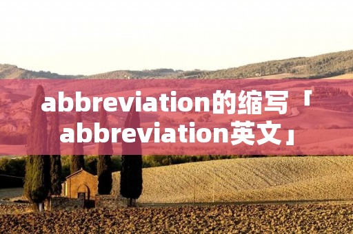 abbreviation的缩写「abbreviation英文」 abbreviation的缩写「abbreviation英文」