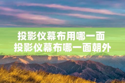 投影仪幕布用哪一面 投影仪幕布哪一面朝外