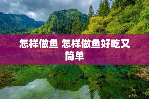 怎样做鱼 怎样做鱼好吃又简单