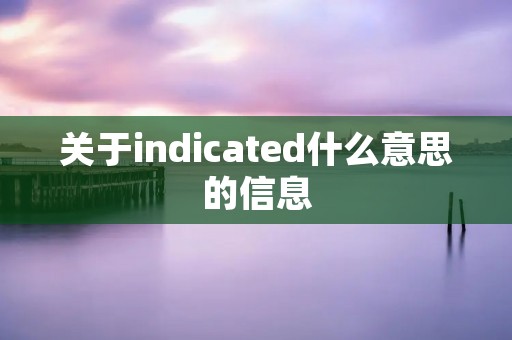 关于indicated什么意思的信息